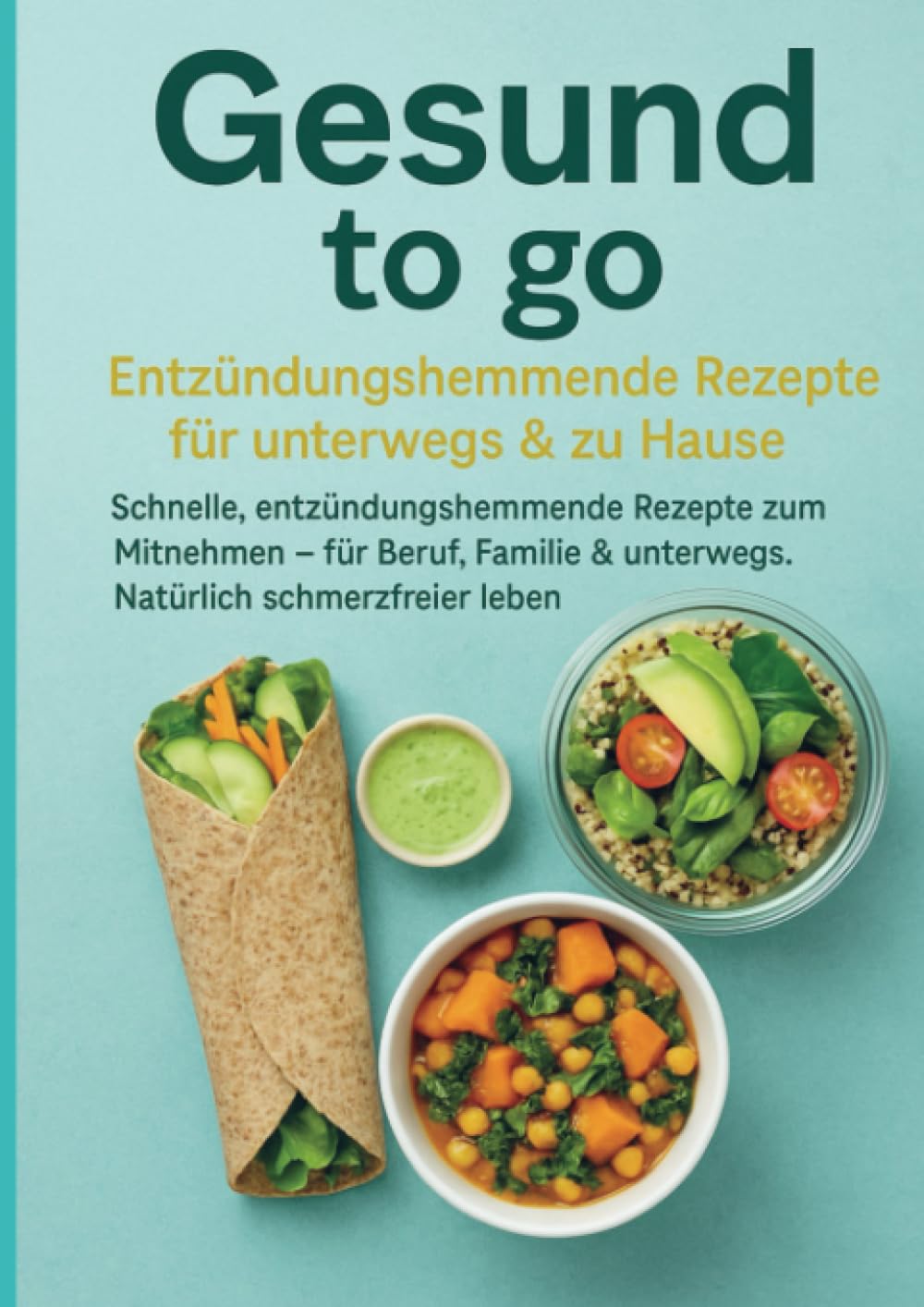 Gesund to go: Entzündungshemmende Rezepte für unterwegs & zu Hause: Schnelle, entzündungshemmende Rezepte zum Mitnehmen – für Beruf, Familie & unterwegs. Natürlich schmerzfreier leben