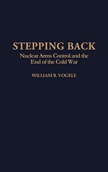 Stepping Back: Nuclear Arms Control and the End of the Cold War (Bibliographies and Indexes in)