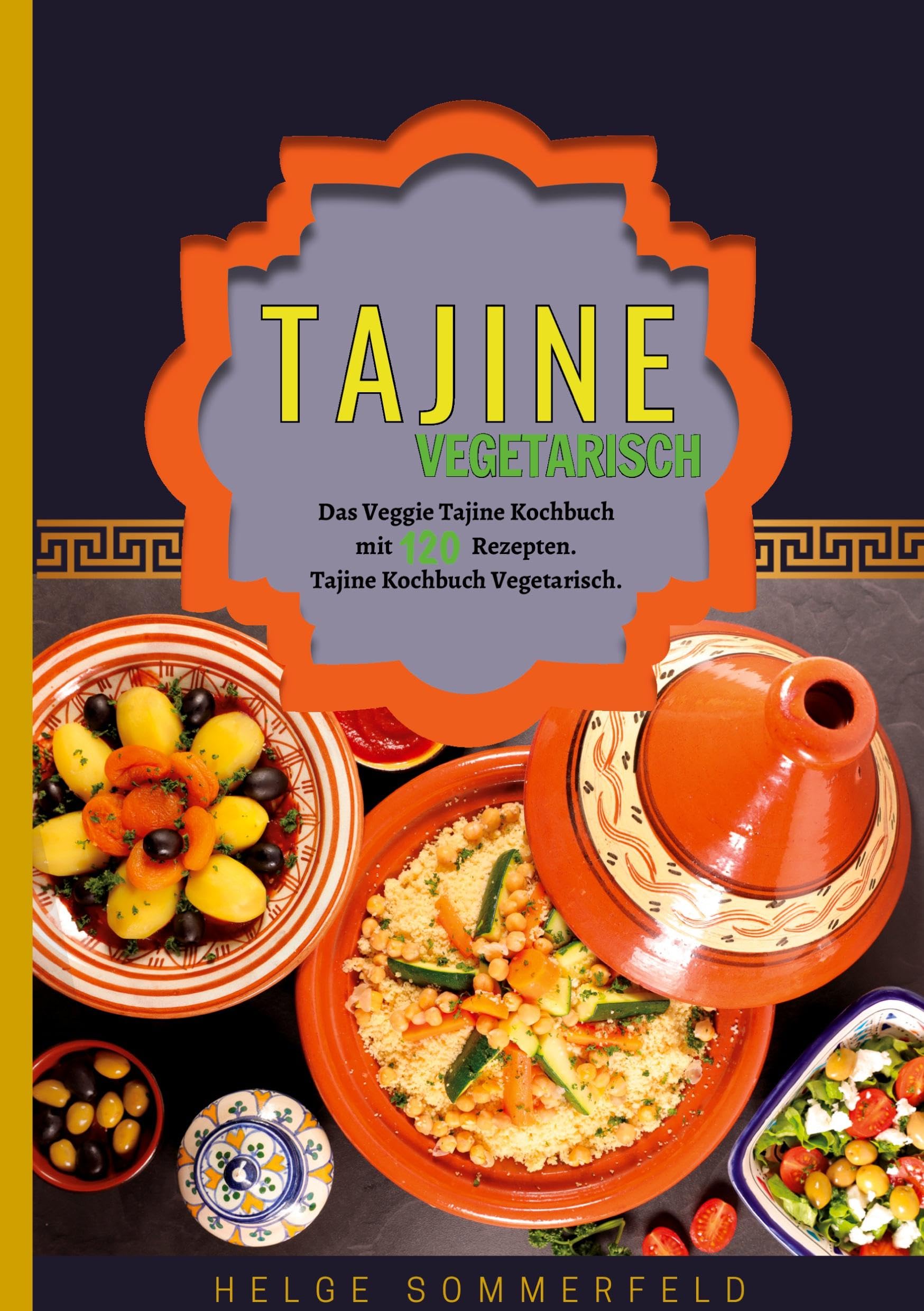 Tajine Vegetarisch: Das Veggie Tajine Kochbuch mit 120 Rezepten. Tajine Kochbuch Vegetarisch. Tajine Rezeptbuch Vegetarisch.