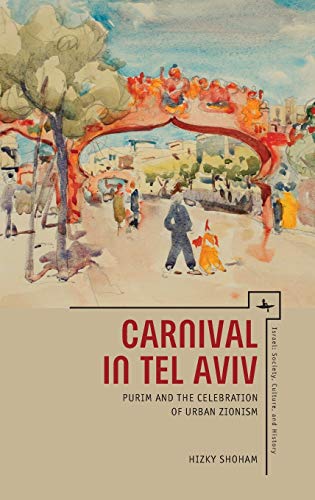 Carnival in Tel Aviv: Purim and the Celebration of Urban Zionism (Israel: Society, Culture, and History)