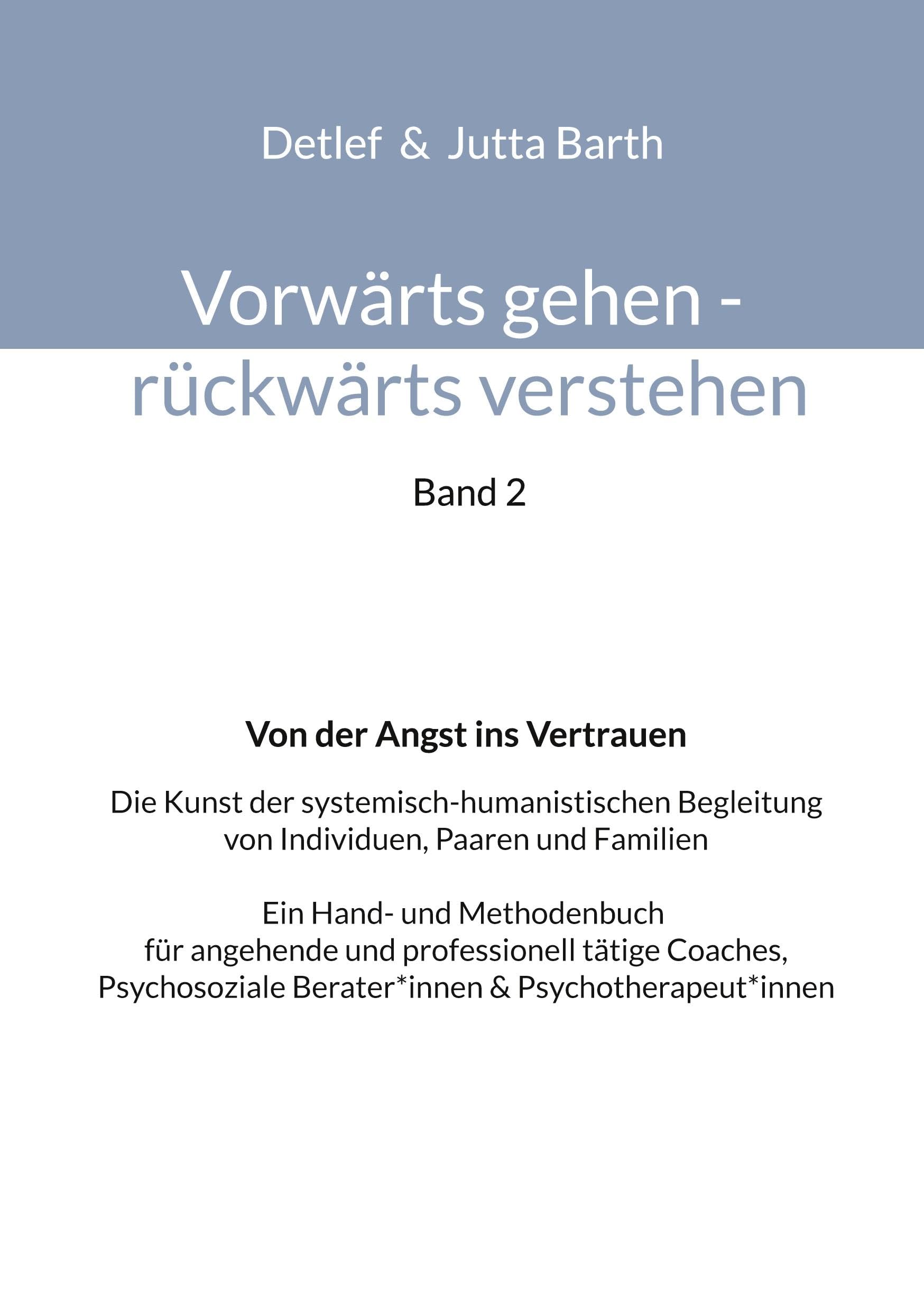 Vorwärts gehen rückwärts verstehen Von der Angst ins Vertrauen: Die Kunst der systemisch-humanistischen Begleitung von Individuen, Paaren und Familien ... Berater*innen & Psychotherapeut*innen