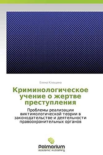 Kriminologicheskoe uchenie o zhertve prestupleniya: Problemy realizatsii viktimologicheskoy teorii v zakonodatel'stve i deyatel'nosti pravookhranitel'nykh organov