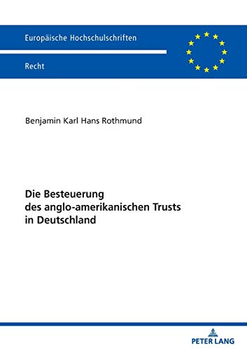 Die Besteuerung des anglo-amerikanischen Trusts in Deutschland (Europäische Hochschulschriften Recht, Band 6197)