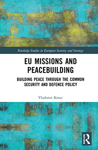 EU Missions and Peacebuilding: Building Peace through the Common Security and Defence Policy (Routledge Studies in European Security and Strategy)