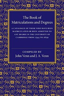 The Book of Matriculations and Degrees: A Catalogue of Those Who Have Been Matriculated or Been Admitted to Any Degree in the University of Cambridge from 1544 to 1659