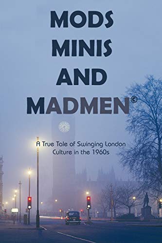 Mods, Minis, and Madmen: A True Tale of Swinging London Culture in the 1960s