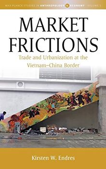 Market Frictions: Trade and Urbanization at the Vietnam-China Border (Max Planck Studies in Anthropology and Economy, Band 5)