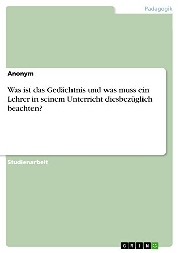 Was ist das Gedächtnis und was muss ein Lehrer in seinem Unterricht diesbezüglich beachten?