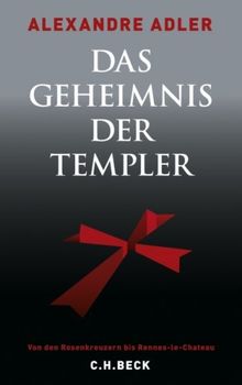 Das Geheimnis der Templer: Von den Rosenkreuzern bis Rennes-le-Château: Von den Rosenkreuzern bis Rennes-le-Chateau