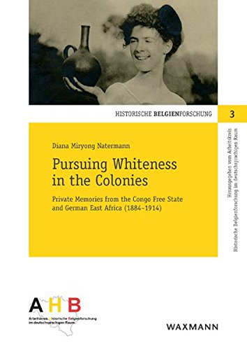 Pursuing Whiteness in the Colonies: Private Memories from the Congo Freestate and German East Africa (1884–1914) (Historische Belgienforschung)