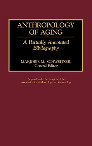 Anthropology of Aging: A Partially Annotated Bibliography (Bibliographies and Indexes in Gerontology, Band 13)