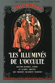 Les illuminés de l'occulte : grands-maîtres, initiés et autres adeptes des sociétés vraiment secrètes