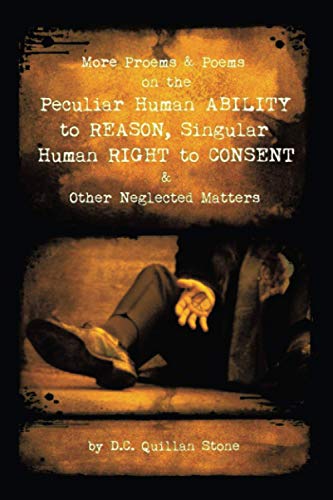 More Proems & Poems on the Peculiar Human ABILITY to REASON, Singular Human RIGHT to CONSENT & Other Neglected Matters