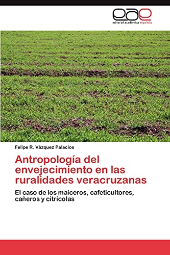 Antropología del envejecimiento en las ruralidades veracruzanas: El caso de los maiceros, cafeticultores, cañeros y citrícolas