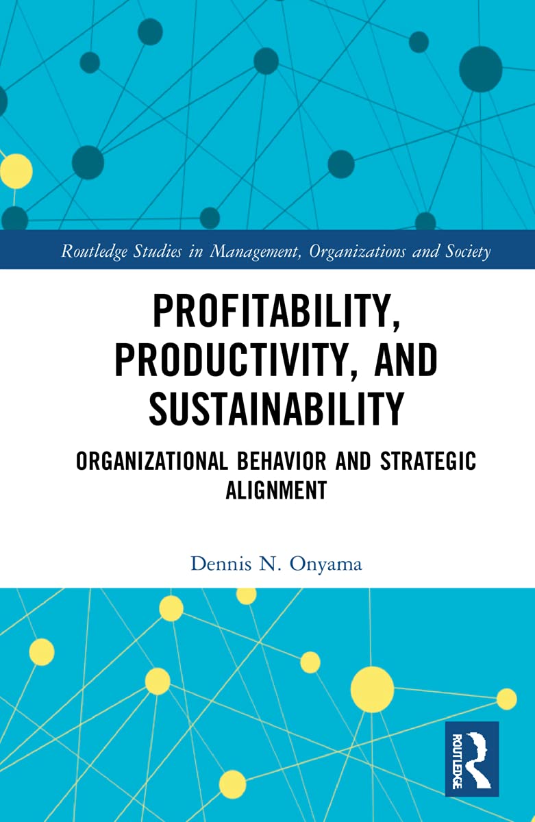 Profitability, Productivity, and Sustainability: Organizational Behavior and Strategic Alignment (Routledge Studies in Management, Organizations and Society)