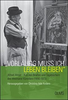 Vorläufig muß ich leben bleiben. Alfred Ahner - Aus den Briefen und Tagebüchern des Weimarer Künstlers (1890-1973): Mit einem Vorwort von Thomas Penndorf. (Lebensberichte – Zeitgeschichte)