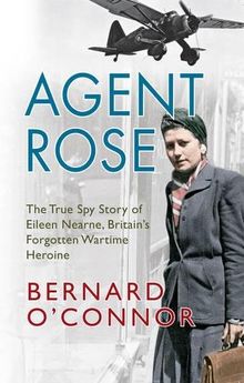 Agent Rose: The True Spy Story of Eileen Nearne, Britain's Forgotten Wartime Heroine