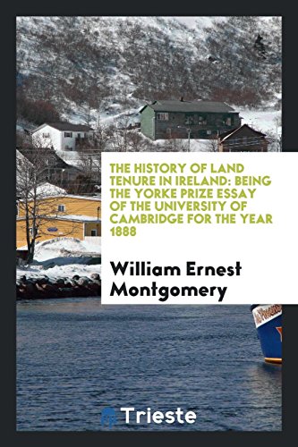 The history of land tenure in Ireland: being the Yorke prize essay of the University of Cambridge for the year 1888
