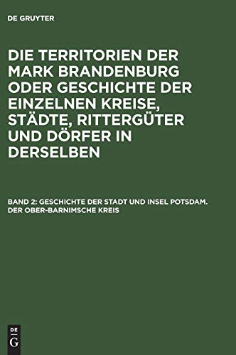 Geschichte der Stadt und Insel Potsdam. Der Ober-Barnimsche Kreis (Die Territorien der Mark Brandenburg oder Geschichte der einzelnen Kreise, Städte, Rittergüter und Dörfer in derselben)