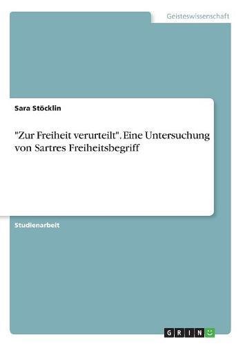 Zur Freiheit verurteilt. Eine Untersuchung von Sartres Freiheitsbegriff