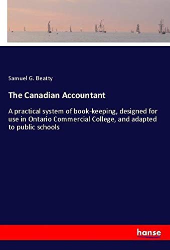 The Canadian Accountant: A practical system of book-keeping, designed for use in Ontario Commercial College, and adapted to public schools