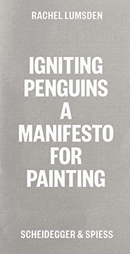 Rachel Lumsden Igniting Penguins A Manifesto for Painting