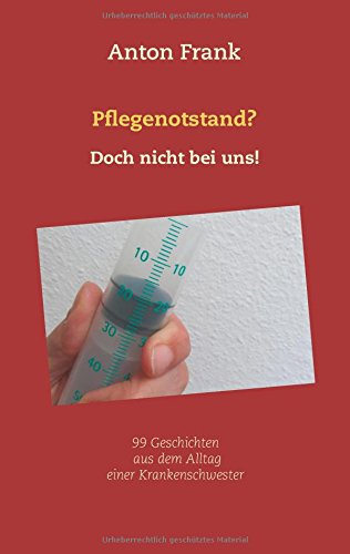 Pflegenotstand? Doch nicht bei uns!: 99 Geschichten aus dem Alltag einer Krankenschwester