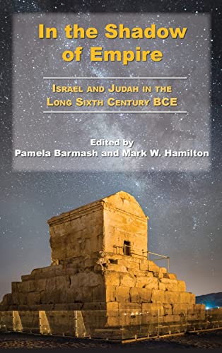 In the Shadow of Empire: Israel and Judah in the Long Sixth Century BCE (Archaeology and Biblical Studies, 30)