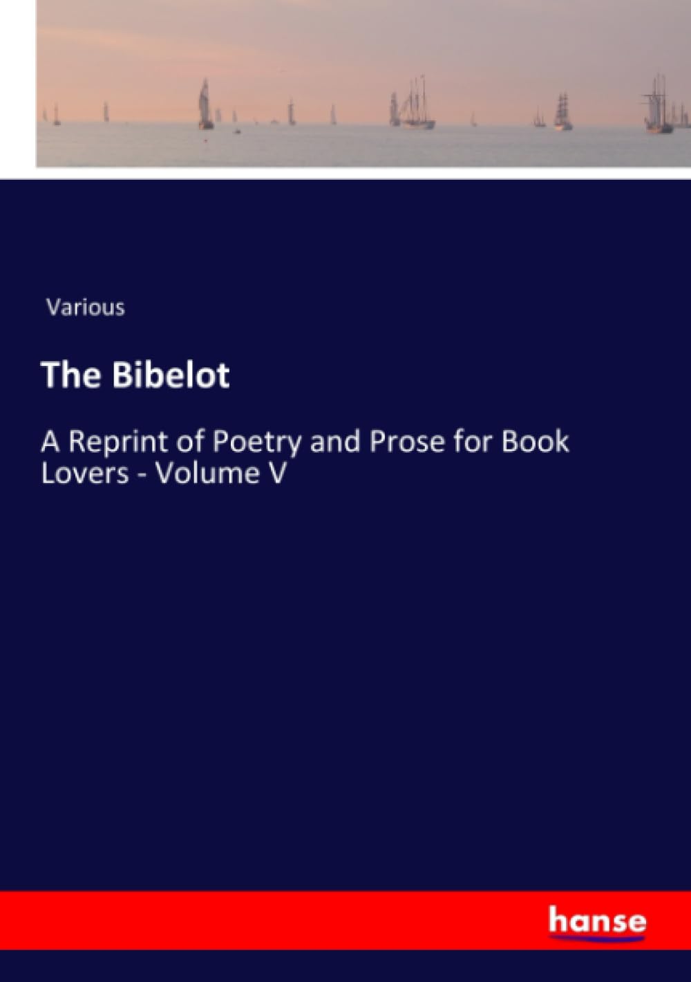 The Bibelot: A Reprint of Poetry and Prose for Book Lovers - Volume V