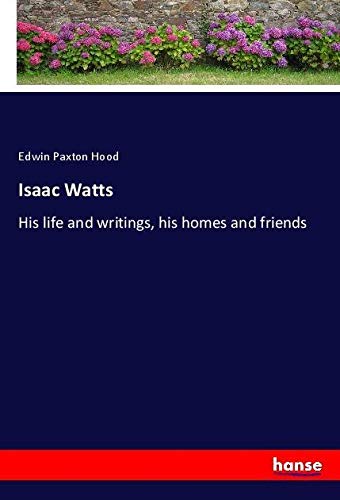 Isaac Watts: His life and writings, his homes and friends