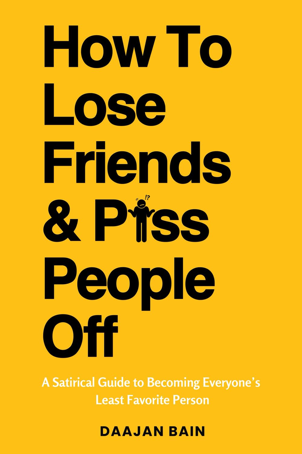 How To Lose Friends And P*ss People Off: A Satirical Guide to Becoming Everyone's Least Favorite Person