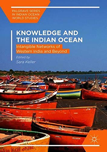 Knowledge and the Indian Ocean: Intangible Networks of Western India and Beyond (Palgrave Series in Indian Ocean World Studies)