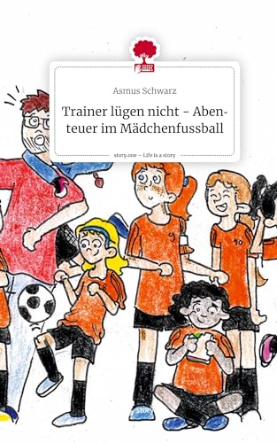 Trainer lügen nicht - Abenteuer im Mädchenfussball. Life is a Story - story.one
