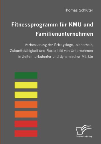 Fitnessprogramm für KMU und Familienunternehmen. Verbesserung der Ertragslage, -sicherheit, Zukunftsfähigkeit und Flexibilität von Unternehmen in Zeiten turbulenter und dynamischer Märkte