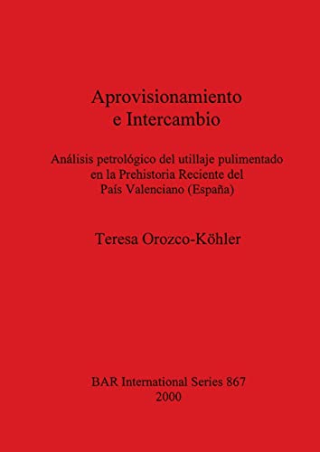 Aprovisionamiento e Intercambio: Análisis petrológico del utillaje pulimentado en la Prehistoria Reciente del País Valenciano (España) (BAR International)