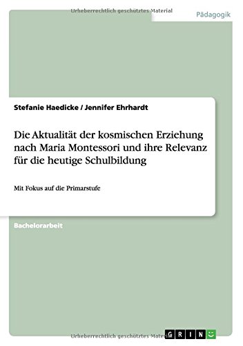 Die Aktualität der kosmischen Erziehung nach Maria Montessori und ihre Relevanz für die heutige Schulbildung: Mit Fokus auf die Primarstufe