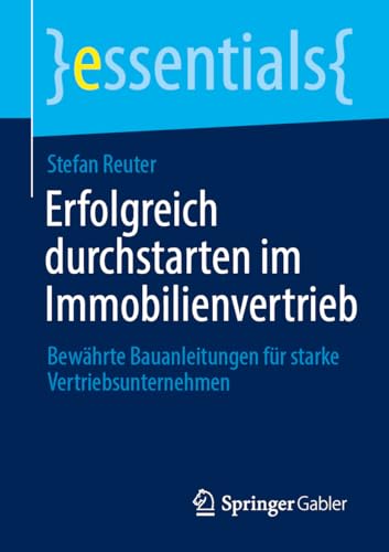 Erfolgreich durchstarten im Immobilienvertrieb: Bewährte Bauanleitungen für starke Vertriebsunternehmen (essentials)