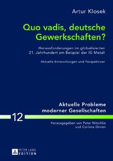 Quo vadis, deutsche Gewerkschaften?: Herausforderungen im globalisierten 21. Jahrhundert am Beispiel der IG Metall- Aktuelle Entwicklungen und Perspektiven (Aktuelle Probleme moderner Gesellschaften)