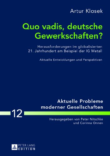 Quo vadis, deutsche Gewerkschaften?: Herausforderungen im globalisierten 21. Jahrhundert am Beispiel der IG Metall- Aktuelle Entwicklungen und Perspektiven (Aktuelle Probleme moderner Gesellschaften)
