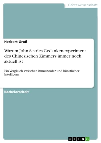 Warum John Searles Gedankenexperiment des Chinesischen Zimmers immer noch aktuell ist: Ein Vergleich zwischen humanoider und künstlicher Intelligenz