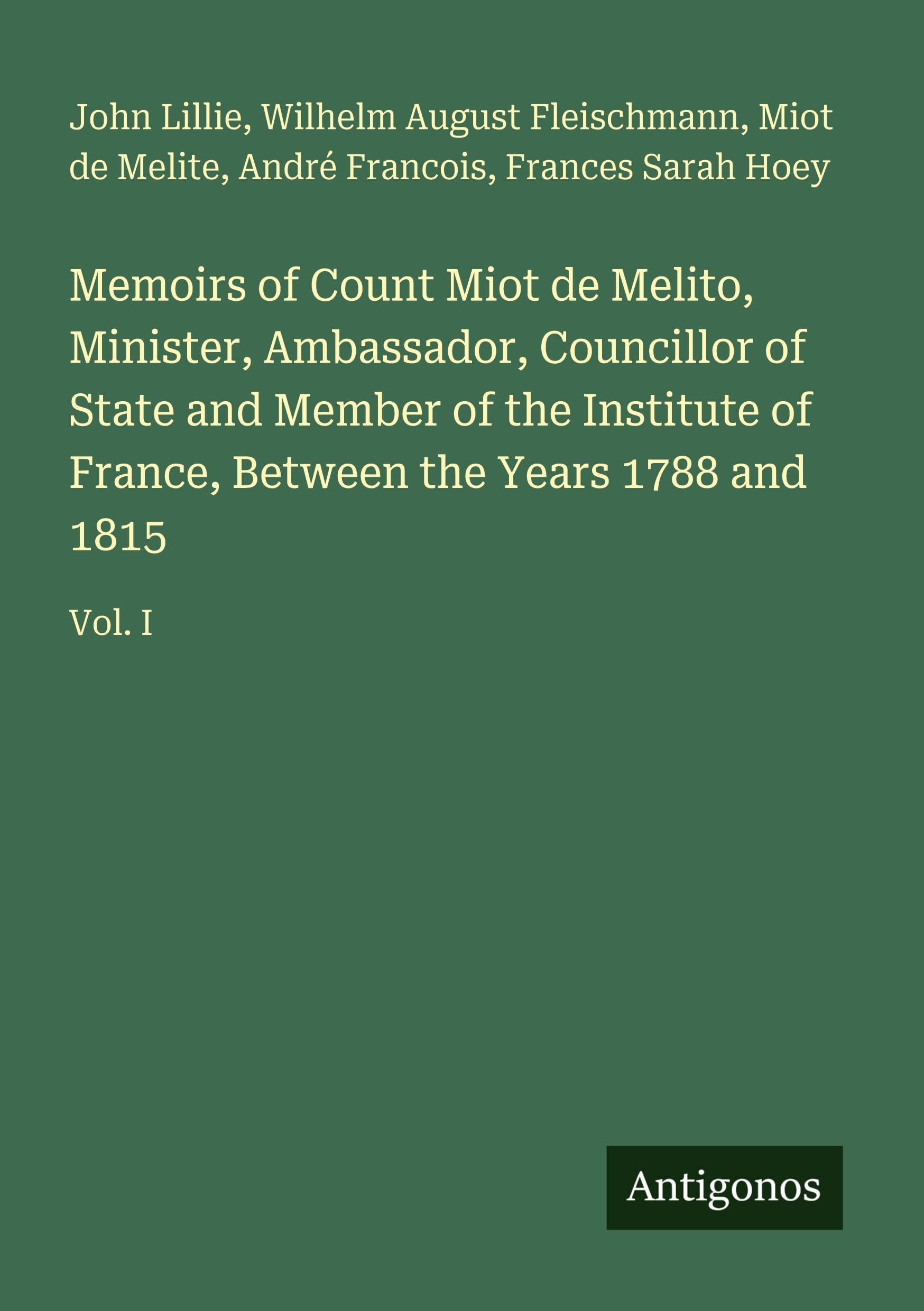 Memoirs of Count Miot de Melito, Minister, Ambassador, Councillor of State and Member of the Institute of France, Between the Years 1788 and 1815: Vol. I