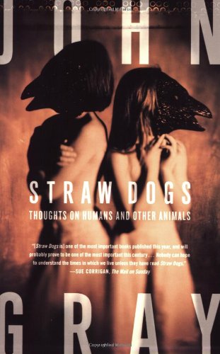 John Gray Straw Dogs, Thoughts On Humans And Other Animals