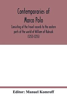 Contemporaries of Marco Polo, consisting of the travel records to the eastern parts of the world of William of Rubruck (1253-1255); the journey of ... (1318-1330) & the oriental travels of Rabbi