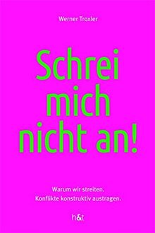 Schrei mich nicht an!: Warum wir streiten. Konflikte konstruktiv austragen.