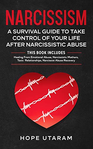 NARCISSISM: A SURVIVAL GUIDE TO TAKE CONTROL OF YOUR LIFE AFTER NARCISSISTIC ABUSE THIS BOOK INCLUDES: Healing From Emotional Abuse, Narcissistic ... Relationships, Narcissist Abuse Recovery