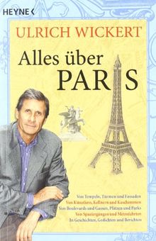 Alles über Paris: Von Tempeln, Türmen und Fassaden - Von Künstlern, Kellnern und Kaschemmen - Von Boulevards und Gassen, Plätzen und Parks - Von ... In Geschichten, Gedichten und Berichten