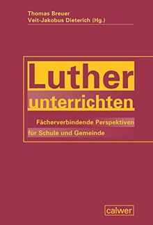 Luther unterrichten: Fächerverbindende Perspektiven für Schule und Gemeinde