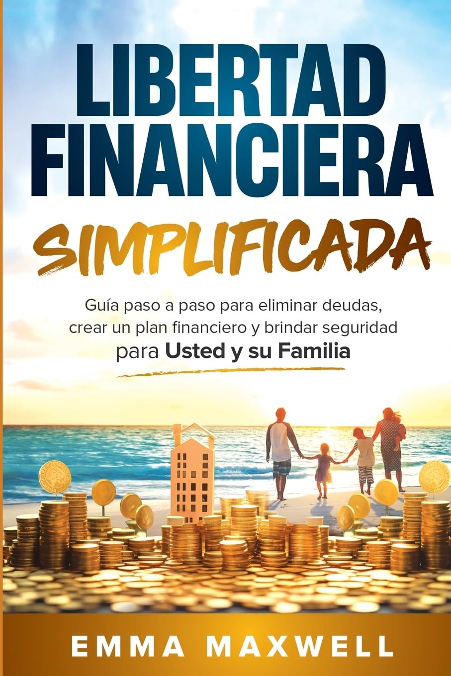 Libertad Financiera Simplificada: Guía paso a paso para eliminar deudas, crear un plan financiero y brindar seguridad para usted y su familia