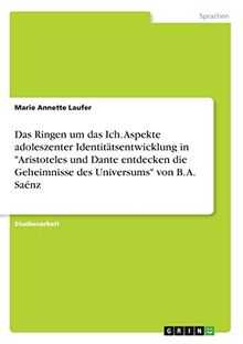 Das Ringen um das Ich. Aspekte adoleszenter Identitätsentwicklung in "Aristoteles und Dante entdecken die Geheimnisse des Universums" von B. A. Saénz