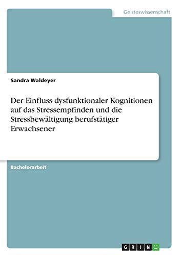 Der Einfluss dysfunktionaler Kognitionen auf das Stressempfinden und die Stressbewältigung berufstätiger Erwachsener